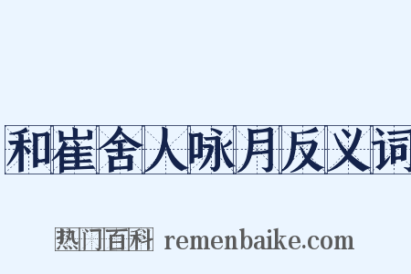 和崔舍人咏月反义词是什么意思的图片